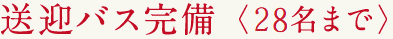 送迎バス完備＜28名まで＞